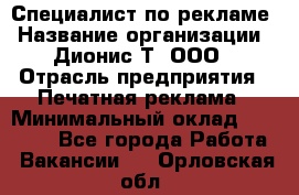 Специалист по рекламе › Название организации ­ Дионис-Т, ООО › Отрасль предприятия ­ Печатная реклама › Минимальный оклад ­ 30 000 - Все города Работа » Вакансии   . Орловская обл.